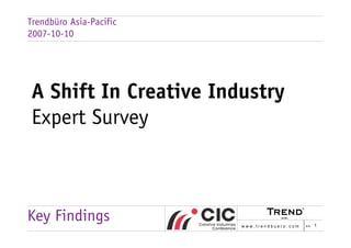 Trendbüro Asia-Pacific
2007-10-10




A Shift In Creative Industry
Expert Survey



Key Findings             www.trendbuero.com   >> 1
 