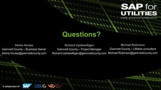 A collaboration of:
Questions?
Richard Uytdewilligen
Gwinnett County – Project Manager
Richard.Uytdewilligen@gwinnettcounty.com
Alisha Voutas
Gwinnett County – Business Owner
Alisha.Voutas@gwinnettcounty.com
Michael Robinson
Gwinnett County – Utilities consultant
Michael.Robinson@gwinnettcounty.com
 