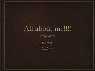 All about me!!!!
Forest
Doterer

 