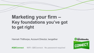 Hannah Thilthorpe, Account Director, twogether
Marketing your firm –
Key foundations you’ve got
to get right
WiFi: QBConnect No password required#QBConnect
 