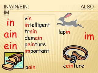 IN/AIN/EIN:                    ALSO
IM
         vin
 in      intelligent
ain      train
         demain
                       lapin
                                im
ein      peinture
         important


         pain            ceinture
 