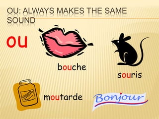 OU: ALWAYS MAKES THE SAME
SOUND


ou
          bouche
                      souris

       moutarde
 