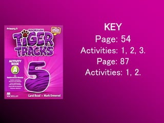 KEY
Page: 54
Activities: 1, 2, 3.
Page: 87
Activities: 1, 2.
 