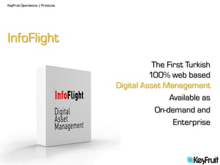 KeyFruit Operations | Products




InfoFlight
                                            The First Turkish
                                           100% web based
                                 Digital Asset Management
                                                 Available as
                                             On-demand and
                                                  Enterprise
 