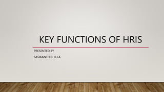 KEY FUNCTIONS OF HRIS
PRESENTED BY
SASIKANTH CHILLA
 