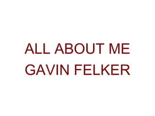 ALL ABOUT ME
GAVIN FELKER

 