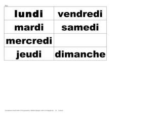 Days




  lundi   vendredi
  mardi    samedi
 mercredi
  jeudi dimanche




/home/pptfactory/temp/20110601173522/keygramphrase-1306948562-phpapp01-110601123518-phpapp01.doc   AG   26-Sep-04
 