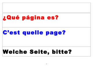 ¿Qué página es?

C’est quelle page?


Welche Seite, bitte?
            64
 