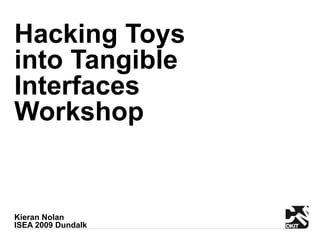 Hacking Toys
into Tangible
Interfaces
Workshop


Kieran Nolan
ISEA 2009 Dundalk
 