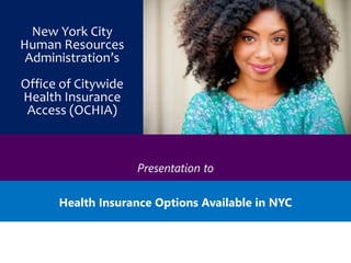 Presentation to
Health Insurance Options Available in NYC
New York City
Human Resources
Administration’s
Office of Citywide
Health Insurance
Access (OCHIA)
 