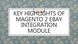 KEY HIGHLIGHTS OF
MAGENTO 2 EBAY
INTEGRATION
MODULE
 