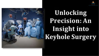 Unlocking
Precision: An
Insight into
Keyhole Surgery
 