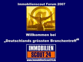 Immobilienscout Forum 2007 Willkommen bei  „Deutschlands grössten Branchentreff “ www.ImmobilienScout24.de 