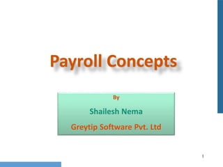 1
Payroll Concepts
By
Shailesh Nema
Greytip Software Pvt. Ltd
 