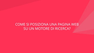 COME SI POSIZIONA UNA PAGINA WEB
SU UN MOTORE DI RICERCA?
 