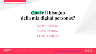FARSI TROVARE DAI MOTORI DI RICERCA
T +39 06 52 20 40 29 – E info@keyinwebagency.it
Qual è il bisogno
della mia digital personas?
COME PARLA?
COSA PENSA?
COME CERCA?
www.keyinformazione.it – www.keyinwebagency.it
 