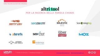FARSI TROVARE DAI MOTORI DI RICERCA
T +39 06 52 20 40 29 – E info@keyinwebagency.it
altri tool
P ER L A RI CERCA DEL L E PAROL E CHI AVE
www.keyinformazione.it – www.keyinwebagency.it
 
