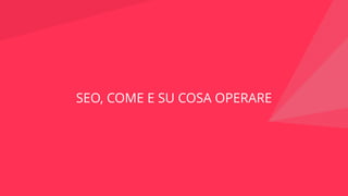 SEO, COME E SU COSA OPERARE
 