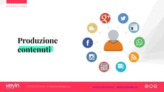 Produzione
contenuti
I N T R O D U Z I O N E
T +39 06 52 20 40 29 – E info@keyinwebagency.it www.keyinformazione.it – www.keyinwebagency.it
 