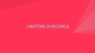 I MOTORI DI RICERCA
 