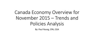 Canada Economy Overview for
November 2015 – Trends and
Policies Analysis
By: Paul Young, CPA, CGA
 