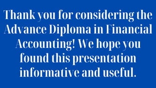 Thank you for considering the
Advance Diploma in Financial
Accounting! We hope you
found this presentation
informative and useful.
 