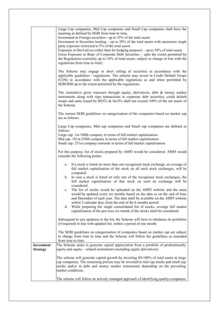Large Cap companies, Mid Cap companies and Small Cap companies shall have the
meaning as defined by SEBI from time to time.
Investment in Foreign securities - up to 35% of the total assets
Investment in Securities lending – up to 20% of the total assets with maximum single
party exposure restricted to 5% of the total assets
Exposure in Derivatives (other than for hedging purpose) – up to 50% of total assets
Gross Exposure to Repo of Corporate Debt Securities – upto the extent permitted by
the Regulations (currently up to 10% of total assets, subject to change in line with the
regulations from time to time)
The Scheme may engage in short selling of securities in accordance with the
applicable guidelines / regulations. The scheme may invest in Credit Default Swaps
(CDS) in accordance with the applicable regulations as and when permitted by
SEBI/RBI up to the extent permitted by the regulations.
The cumulative gross exposure through equity, derivatives, debt & money market
instruments along with repo transactions in corporate debt securities, credit default
swaps and units issued by REITs & InvITs shall not exceed 100% of the net assets of
the Scheme.
The current SEBI guidelines on categorisation of the companies based on market cap
are as follows:
Large Cap companies, Mid cap companies and Small cap companies are defined as
follows:
Large cap: 1st-100th company in terms of full market capitalisation.
Mid cap: 101st-250th company in terms of full market capitalisation
Small cap: 251st company onwards in terms of full market capitalisation.
For this purpose, list of stocks prepared by AMFI would be considered. AMFI would
consider the following points:
a. If a stock is listed on more than one recognised stock exchange, an average of
full market capitalisation of the stock on all such stock exchanges, will be
computed.
b. In case a stock is listed on only one of the recognised stock exchanges, the
full market capitalisation of that stock on such an exchange will be
considered.
c. The list of stocks would be uploaded on the AMFI website and the same
would be updated every six months based on the data as on the end of June
and December of each year. The data shall be available on the AMFI website
within 5 calendar days from the end of the 6 months period.
d. While preparing the single consolidated list of stocks, average full market
capitalization of the previous six month of the stocks shall be considered.
Subsequent to any updation in the list, the Scheme will have to rebalance its portfolios
(if required) in line with updated list, within a period of one month.
The SEBI guidelines on categorisation of companies based on market cap are subject
to change from time to time and the Scheme will follow the guidelines as amended
from time to time.
Investment
Strategy
The Scheme seeks to generate capital appreciation from a portfolio of predominantly
equity and equity – related instruments (including equity derivatives).
The scheme will generate capital growth by investing 80-100% of total assets in large
cap companies. The remaining portion may be invested in mid cap stocks and small cap
stocks and/or in debt and money market instruments depending on the prevailing
market conditions.
The scheme will follow an actively managed approach of identifying quality companies
 