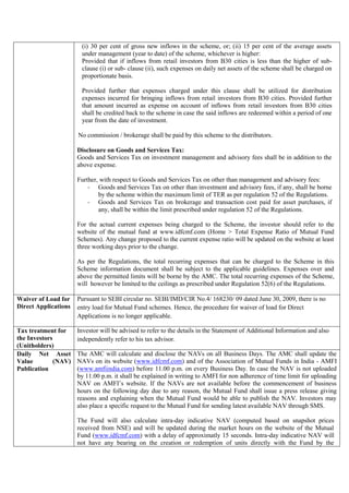 (i) 30 per cent of gross new inflows in the scheme, or; (ii) 15 per cent of the average assets
under management (year to date) of the scheme, whichever is higher:
Provided that if inflows from retail investors from B30 cities is less than the higher of sub-
clause (i) or sub- clause (ii), such expenses on daily net assets of the scheme shall be charged on
proportionate basis.
Provided further that expenses charged under this clause shall be utilized for distribution
expenses incurred for bringing inflows from retail investors from B30 cities. Provided further
that amount incurred as expense on account of inflows from retail investors from B30 cities
shall be credited back to the scheme in case the said inflows are redeemed within a period of one
year from the date of investment.
No commission / brokerage shall be paid by this scheme to the distributors.
Disclosure on Goods and Services Tax:
Goods and Services Tax on investment management and advisory fees shall be in addition to the
above expense.
Further, with respect to Goods and Services Tax on other than management and advisory fees:
- Goods and Services Tax on other than investment and advisory fees, if any, shall be borne
by the scheme within the maximum limit of TER as per regulation 52 of the Regulations.
- Goods and Services Tax on brokerage and transaction cost paid for asset purchases, if
any, shall be within the limit prescribed under regulation 52 of the Regulations.
For the actual current expenses being charged to the Scheme, the investor should refer to the
website of the mutual fund at www.idfcmf.com (Home > Total Expense Ratio of Mutual Fund
Schemes). Any change proposed to the current expense ratio will be updated on the website at least
three working days prior to the change.
As per the Regulations, the total recurring expenses that can be charged to the Scheme in this
Scheme information document shall be subject to the applicable guidelines. Expenses over and
above the permitted limits will be borne by the AMC. The total recurring expenses of the Scheme,
will however be limited to the ceilings as prescribed under Regulation 52(6) of the Regulations.
Waiver of Load for
Direct Applications
Pursuant to SEBI circular no. SEBI/IMD/CIR No.4/ 168230/ 09 dated June 30, 2009, there is no
entry load for Mutual Fund schemes. Hence, the procedure for waiver of load for Direct
Applications is no longer applicable.
Tax treatment for
the Investors
(Unitholders)
Investor will be advised to refer to the details in the Statement of Additional Information and also
independently refer to his tax advisor.
Daily Net Asset
Value (NAV)
Publication
The AMC will calculate and disclose the NAVs on all Business Days. The AMC shall update the
NAVs on its website (www.idfcmf.com) and of the Association of Mutual Funds in India - AMFI
(www.amfiindia.com) before 11.00 p.m. on every Business Day. In case the NAV is not uploaded
by 11.00 p.m. it shall be explained in writing to AMFI for non adherence of time limit for uploading
NAV on AMFI’s website. If the NAVs are not available before the commencement of business
hours on the following day due to any reason, the Mutual Fund shall issue a press release giving
reasons and explaining when the Mutual Fund would be able to publish the NAV. Investors may
also place a specific request to the Mutual Fund for sending latest available NAV through SMS.
The Fund will also calculate intra-day indicative NAV (computed based on snapshot prices
received from NSE) and will be updated during the market hours on the website of the Mutual
Fund (www.idfcmf.com) with a delay of approximatly 15 seconds. Intra-day indicative NAV will
not have any bearing on the creation or redemption of units directly with the Fund by the
 