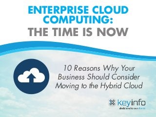ENTERPRISE CLOUD
COMPUTING:
THE TIME IS NOW
10 Reasons Why Your
Business Should Consider
Moving to the Hybrid Cloud
 