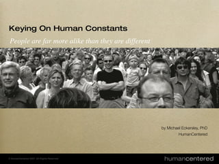 © HumanCentered 2004, All Rights Reserved! 
© HumanCentered 2004, All Rights Reserved! 
by Michael Eckersley, PhD 
HumanCentered 
Keying On Human Constants 
Designing for the constancy-diversity paradox 
 