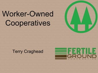 Worker-Owned
Cooperatives
Terry Craghead
 