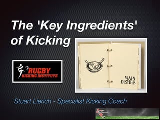 The 'Key Ingredients'
of Kicking
Stuart Lierich - Specialist Kicking Coach
 