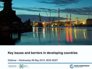 Key issues and barriers in developing countries
Webinar – Wednesday 06 May 2015, 0630 AEST
 