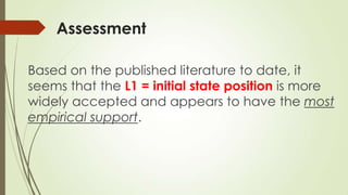 Assessment
Based on the published literature to date, it
seems that the L1 = initial state position is more
widely accepted and appears to have the most
empirical support.
 