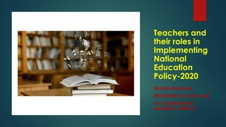 Teachers and
their roles in
Implementing
National
Education
Policy-2020
DR KIRTI PRAJAPATI
DEPARTMENT OF B.ED./M.ED.
M.J.P. ROHILKHAND
UNIVERSITY, BAREILLY
 