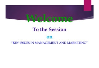 Welcome
To the Session
on
“KEY ISSUES IN MANAGEMENT AND MARKETING”
 