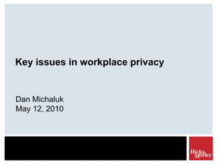 Key issues in workplace privacy Dan Michaluk May 12, 2010 