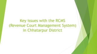 Key issues with the RCMS
(Revenue Court Management System)
in Chhatarpur District
 