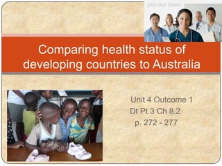 Comparing health status of
developing countries to Australia
Unit 4 Outcome 1
Dt Pt 3 Ch 8.2
p. 272 - 277
 