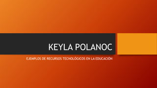 KEYLA POLANOC
EJEMPLOS DE RECURSOS TECNOLÓGICOS EN LA EDUCACIÓN
 