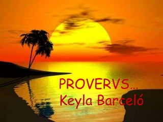 PROVERVS PROVERVS… Keyla Barceló 