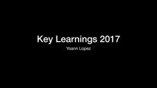 Key Learnings 2017
Yoann Lopez
 
