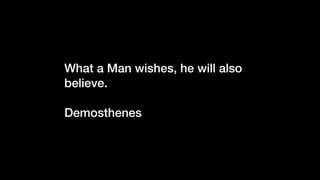 What a Man wishes, he will also
believe.
Demosthenes
 