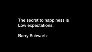 The secret to happiness is
Low expectations.
Barry Schwartz
 