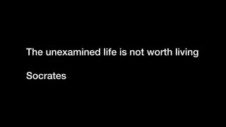 The unexamined life is not worth living
Socrates
 