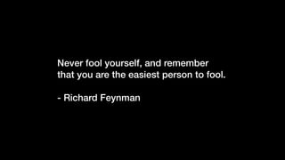 Never fool yourself, and remember
that you are the easiest person to fool.
- Richard Feynman
 