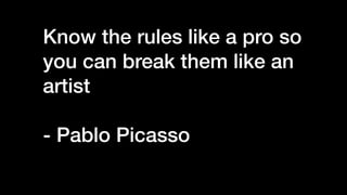 Know the rules like a pro so
you can break them like an
artist


- Pablo Picasso


 