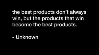 the best products don’t always
win, but the products that win
become the best products.


- Unknown


 