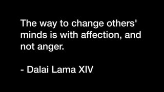 The way to change others'
minds is with affection, and
not anger.


- Dalai Lama XIV
 