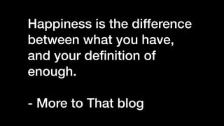 Happiness is the difference
between what you have,
and your de
fi
nition of
enough.


- More to That blog
 